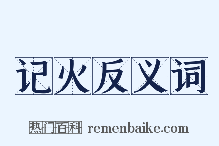 记火反义词是什么意思的图片